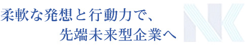 柔軟な発送と行動力で､先端未来型企業へ